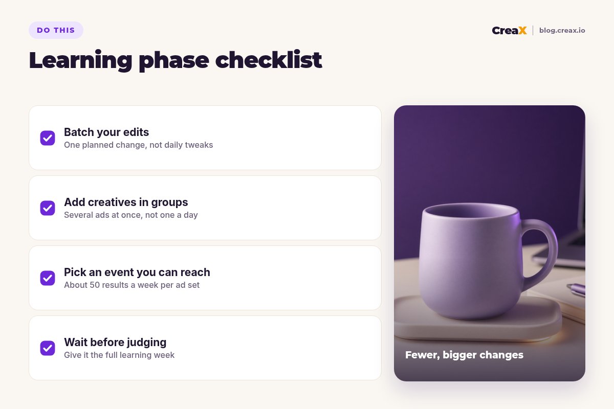 Learning phase checklist: batch your edits, add creatives in groups, pick an optimization event you can reach about 50 times a week, and wait the full learning week before judging.